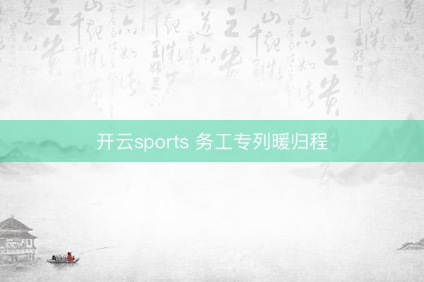 开云sports 务工专列暖归程