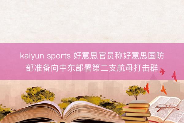 kaiyun sports 好意思官员称好意思国防部准备向中东部署第二支航母打击群