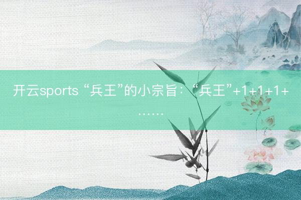 开云sports “兵王”的小宗旨：“兵王”+1+1+1+……