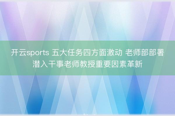 开云sports 五大任务四方面激动 老师部部署潜入干事老师教授重要因素革新