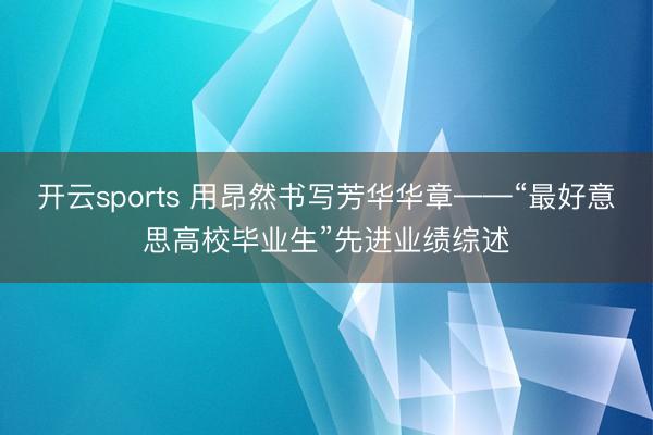 开云sports 用昂然书写芳华华章——“最好意思高校毕业生”先进业绩综述