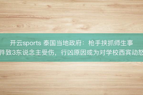 开云sports 泰国当地政府：枪手挟抓师生事件致3东说念主受伤，行凶原因或为对学校西宾动怒