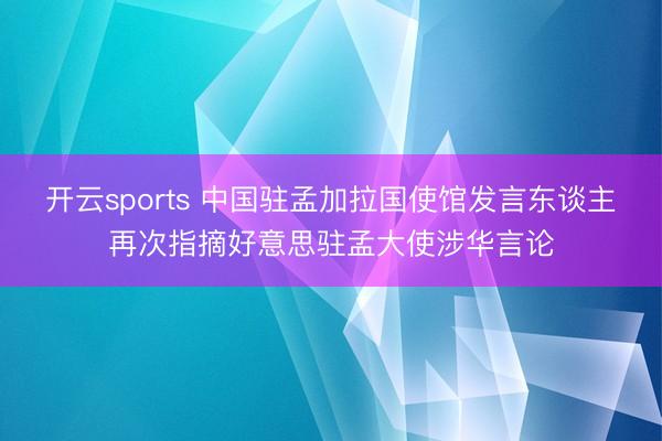 开云sports 中国驻孟加拉国使馆发言东谈主再次指摘好意思驻孟大使涉华言论