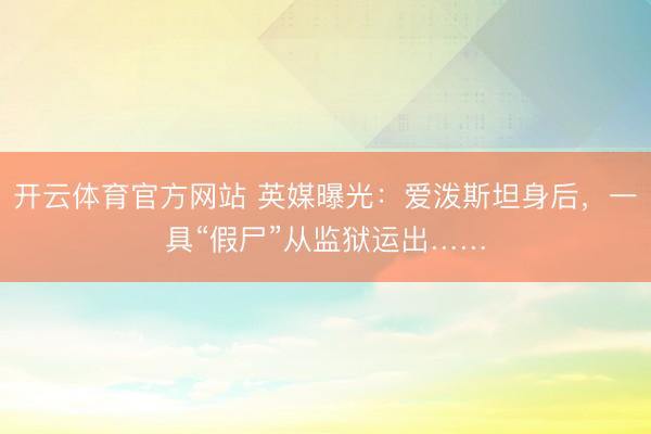 开云体育官方网站 英媒曝光:爱泼斯坦身后,一具“假尸”从监狱运出……