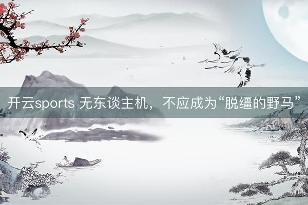 开云sports 无东谈主机,不应成为“脱缰的野马”