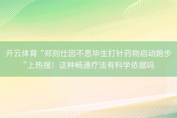 开云体育 “郑则仕因不思毕生打针药物启动跑步”上热搜！这种畅通疗法有科学依据吗