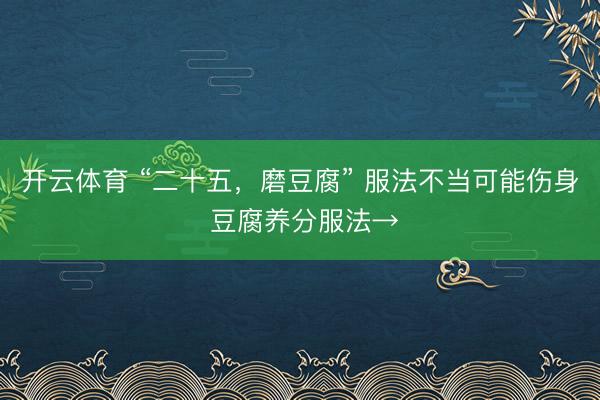 开云体育 “二十五，磨豆腐” 服法不当可能伤身 豆腐养分服法→