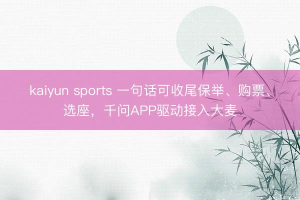 kaiyun sports 一句话可收尾保举、购票、选座,千问APP驱动接入大麦