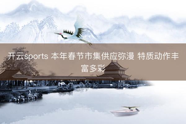 开云sports 本年春节市集供应弥漫 特质动作丰富多彩