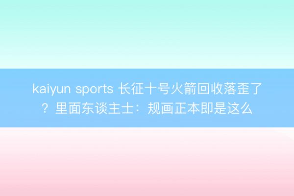 kaiyun sports 长征十号火箭回收落歪了?里面东谈主士:规画正本即是这么