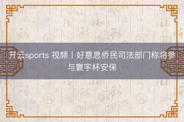 开云sports 视频丨好意思侨民司法部门称将参与寰宇杯安保
