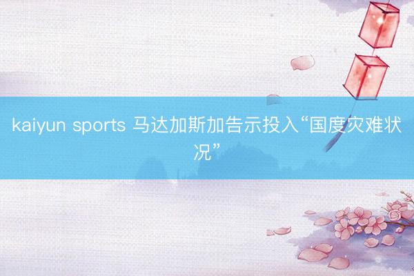 kaiyun sports 马达加斯加告示投入“国度灾难状况”