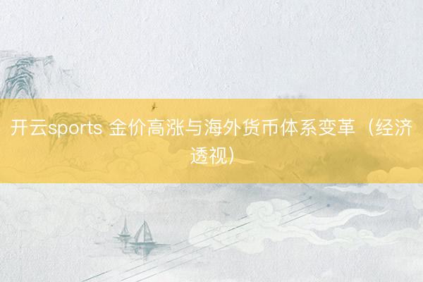 开云sports 金价高涨与海外货币体系变革(经济透视)