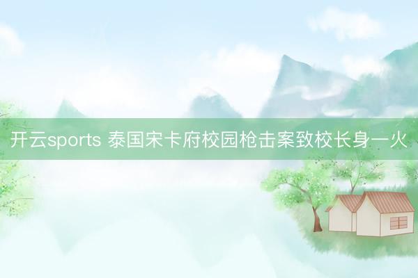 开云sports 泰国宋卡府校园枪击案致校长身一火