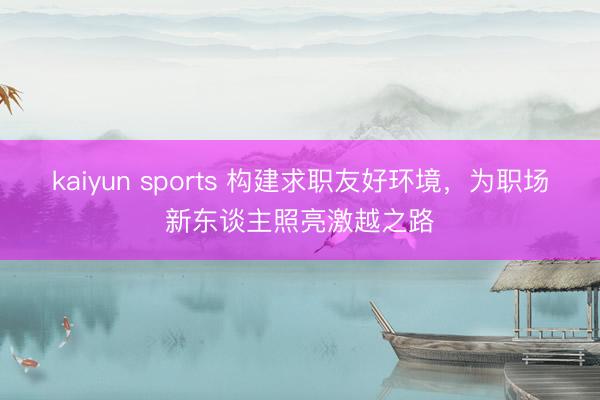 kaiyun sports 构建求职友好环境，为职场新东谈主照亮激越之路