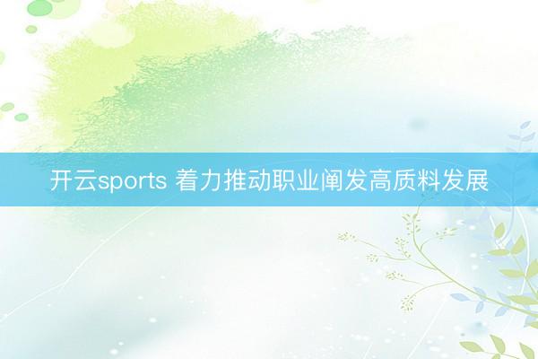开云sports 着力推动职业阐发高质料发展