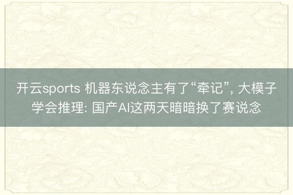 开云sports 机器东说念主有了“牵记”, 大模子学会推理: 国产AI这两天暗暗换了赛说念