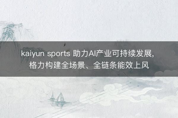 kaiyun sports 助力AI产业可持续发展, 格力构建全场景、全链条能效上风
