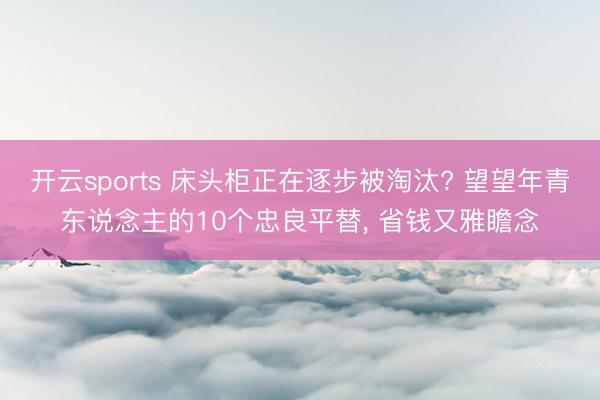 开云sports 床头柜正在逐步被淘汰? 望望年青东说念主的10个忠良平替, 省钱又雅瞻念