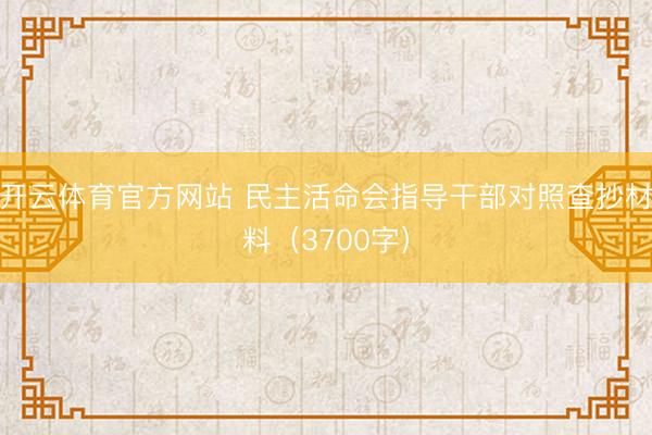 开云体育官方网站 民主活命会指导干部对照查抄材料（3700字）
