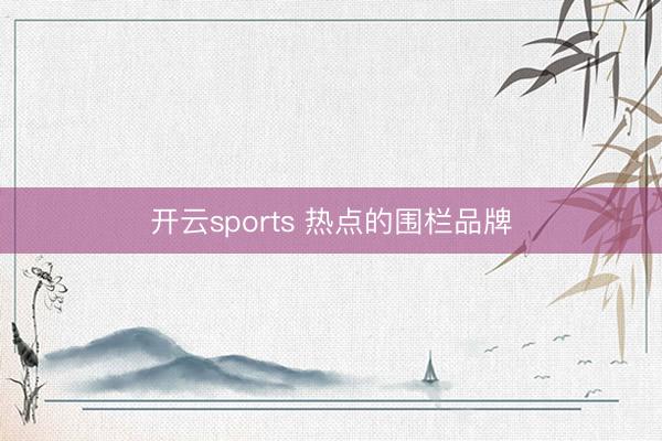 开云sports 热点的围栏品牌