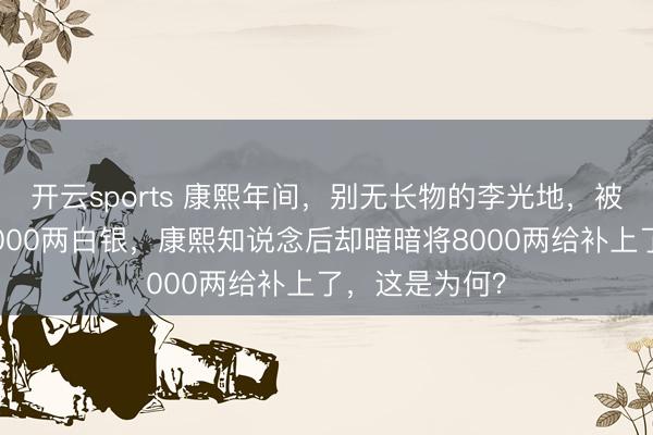 开云sports 康熙年间，别无长物的李光地，被举报贪墨了8000两白银，康熙知说念后却暗暗将8000两给补上了，这是为何？