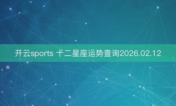 开云sports 十二星座运势查询2026.02.12