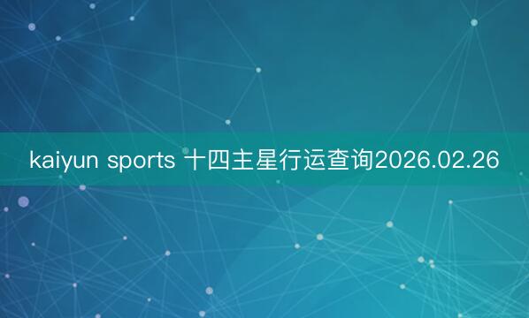 kaiyun sports 十四主星行运查询2026.02.26
