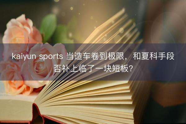 kaiyun sports 当造车卷到极限，和夏科手段否补上临了一块短板?