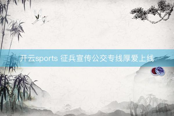 开云sports 征兵宣传公交专线厚爱上线