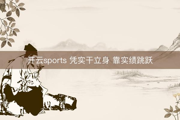 开云sports 凭实干立身 靠实绩跳跃