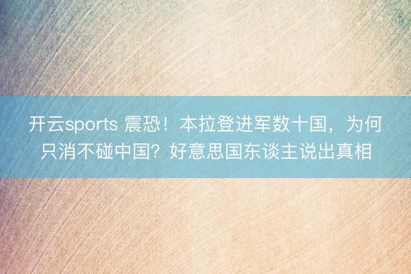 开云sports 震恐!本拉登进军数十国,为何只消不碰中国?好意思国东谈主说出真相
