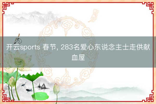 开云sports 春节, 283名爱心东说念主士走供献血屋