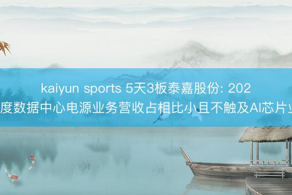 kaiyun sports 5天3板泰嘉股份: 2025年度数据中心电源业务营收占相比小且不触及AI芯片业务