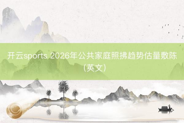 开云sports 2026年公共家庭照拂趋势估量敷陈（英文）