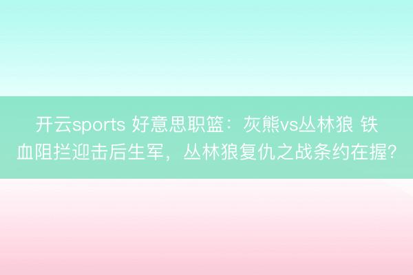 开云sports 好意思职篮:灰熊vs丛林狼 铁血阻拦迎击后生军,丛林狼复仇之战条约在握?