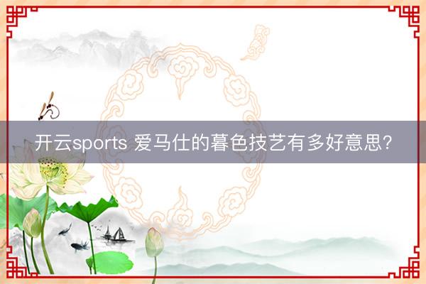 开云sports 爱马仕的暮色技艺有多好意思？