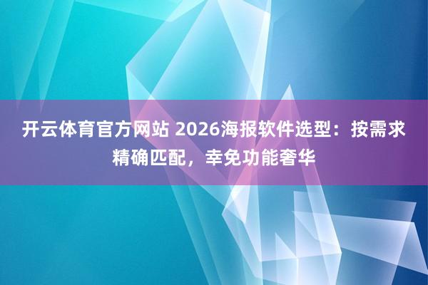开云体育官方网站 2026海报软件选型:按需求精确匹配,幸免功能奢华
