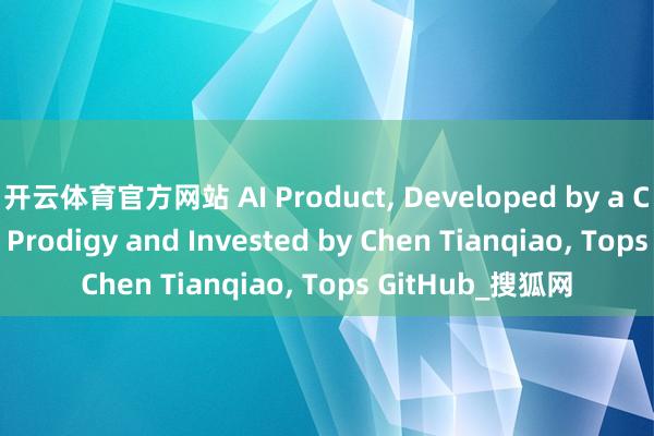 开云体育官方网站 AI Product, Developed by a Chinese Young Prodigy and Invested by Chen Tianqiao, Tops GitHub