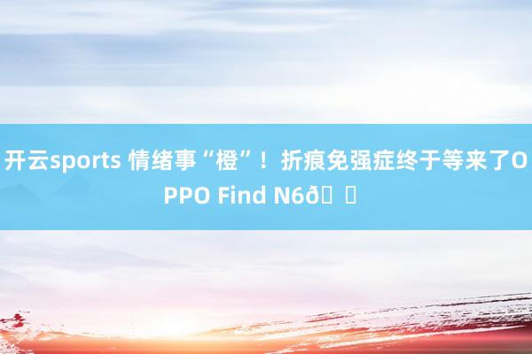 开云sports 情绪事“橙”！折痕免强症终于等来了OPPO Find N6🟠