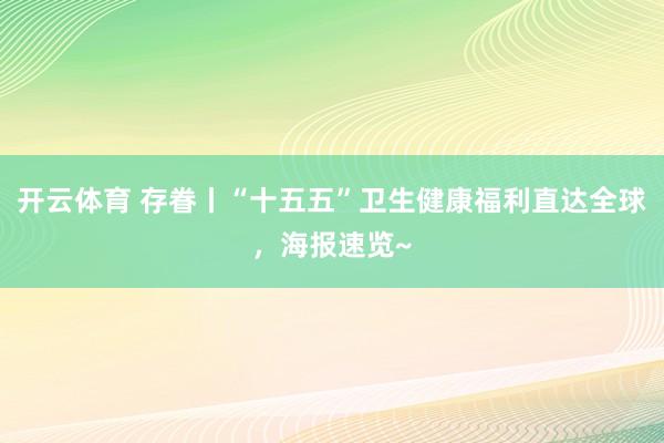 开云体育 存眷丨“十五五”卫生健康福利直达全球,海报速览~