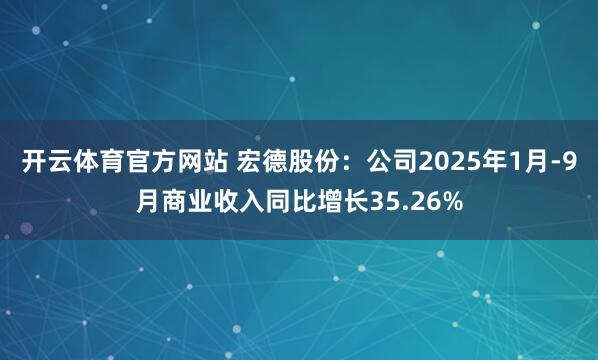 开云体育官方网站 宏德股份：公司2025年1月-9月商业收入同比增长35.26%