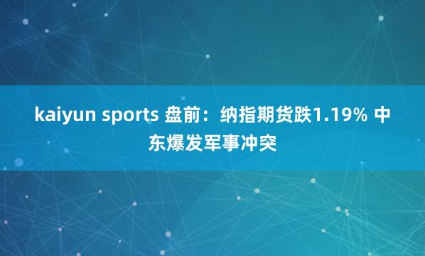 kaiyun sports 盘前：纳指期货跌1.19% 中东爆发军事冲突
