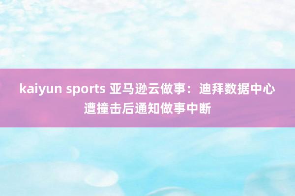 kaiyun sports 亚马逊云做事：迪拜数据中心遭撞击后通知做事中断
