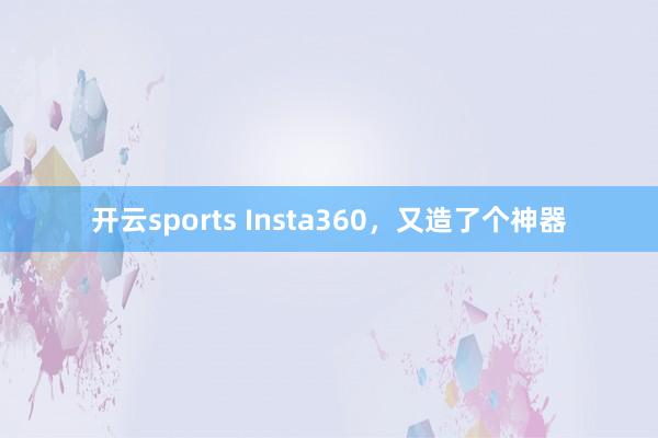 开云sports Insta360，又造了个神器