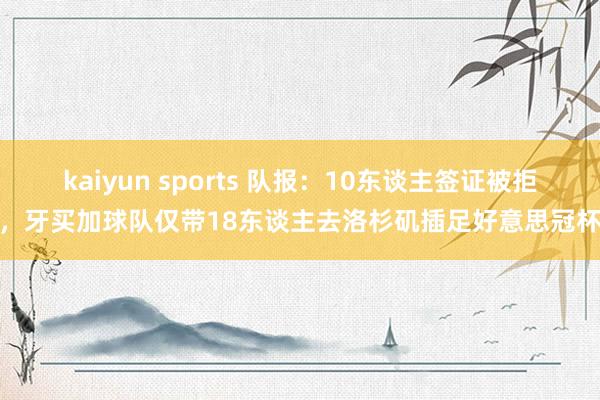 kaiyun sports 队报：10东谈主签证被拒，牙买加球队仅带18东谈主去洛杉矶插足好意思冠杯