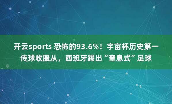 开云sports 恐怖的93.6%!宇宙杯历史第一传球收服从,西班牙踢出“窒息式”足球