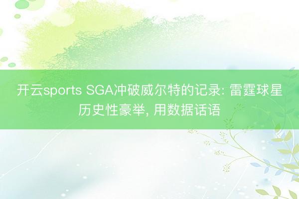 开云sports SGA冲破威尔特的记录: 雷霆球星历史性豪举, 用数据话语