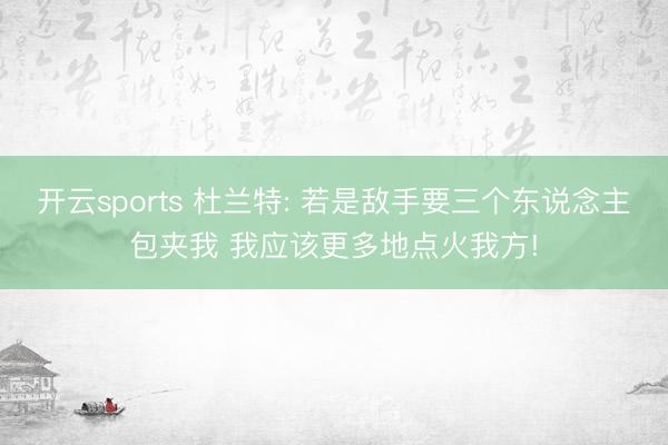 开云sports 杜兰特: 若是敌手要三个东说念主包夹我 我应该更多地点火我方!