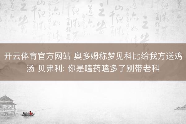 开云体育官方网站 奥多姆称梦见科比给我方送鸡汤 贝弗利: 你是嗑药嗑多了别带老科